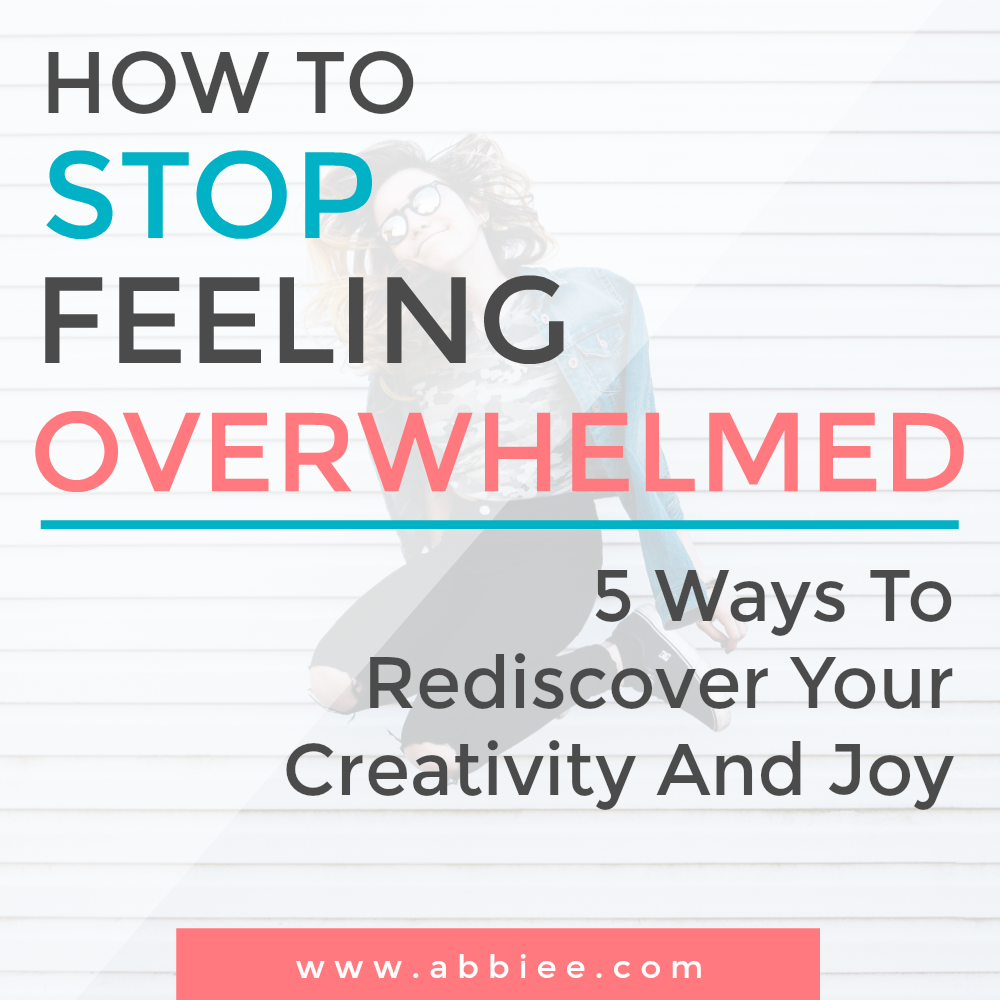 Stop Feeling Overwhelmed: 5 Ways To Rediscover Creativity And Joy