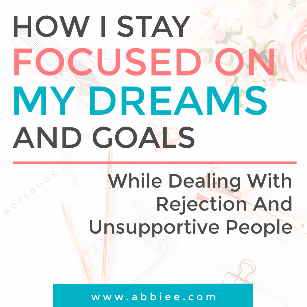 How I Stay Focused on My Dreams And Goals (While Dealing With Rejection And Unsupportive People)